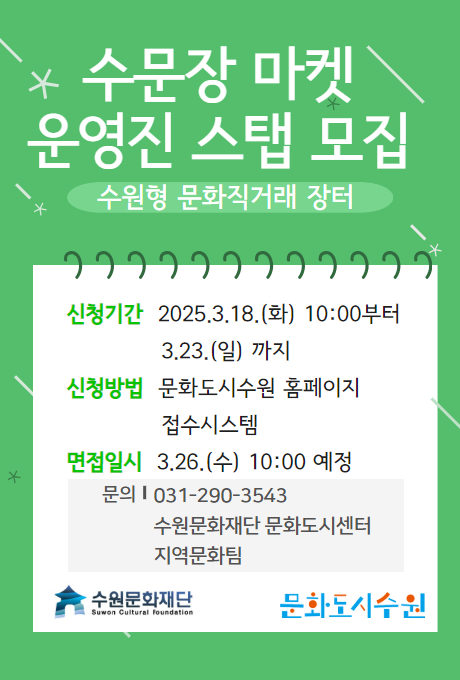 수문장 마켓 운영진 스탭 모집(수원형 문화직거래 장터) 신청기간 : 2025.3.18.(화)10:00부터 3.23.(일) 까지 / 신청방법 : 문화도시수원 홈페이지 접수시스템 / 면접일시 : 3.26.(수) 10:00 예정 / 문의 : 031-290-3543 수원문화재단 문화도시센터 지역문화팀